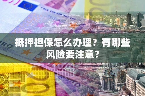 北京抵押担保怎么办理？有哪些风险要注意？