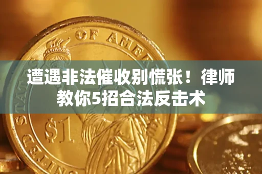 北京遭遇非法催收别慌张！律师教你5招合法反击术