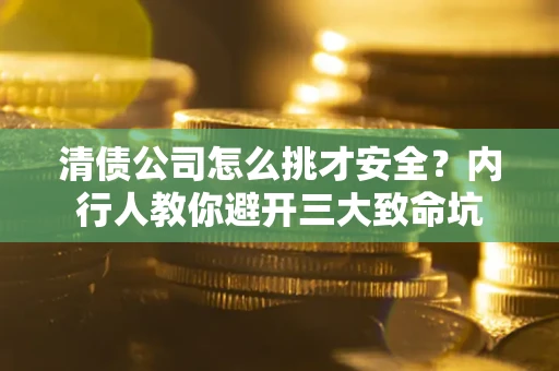 北京清债公司怎么挑才安全?内行人教你避开三大致命坑 北京清债公司怎么挑才安全?内行人教你避开三大致命坑