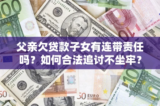 北京父亲欠贷款子女有连带责任吗？如何合法追讨不坐牢？