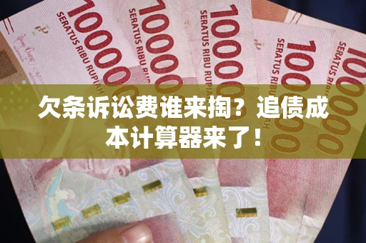 北京欠条诉讼费谁来掏？追债成本计算器来了！