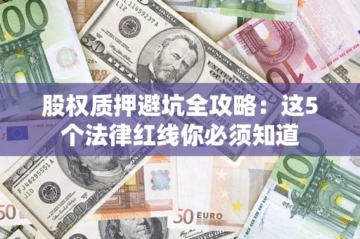 北京股权质押避坑全攻略：这5个法律红线你必须知道