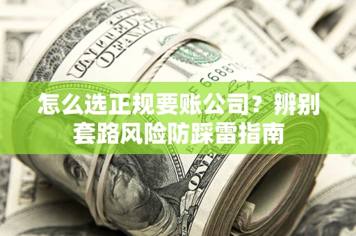 北京怎么选正规要账公司？辨别套路风险防踩雷指南