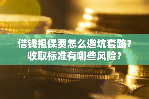 北京借钱担保费怎么避坑套路？收取标准有哪些风险？