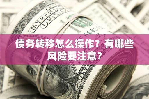 北京债务转移怎么操作？有哪些风险要注意？