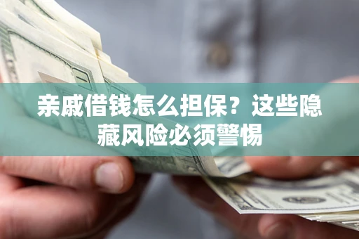 北京亲戚借钱怎么担保？这些隐藏风险必须警惕