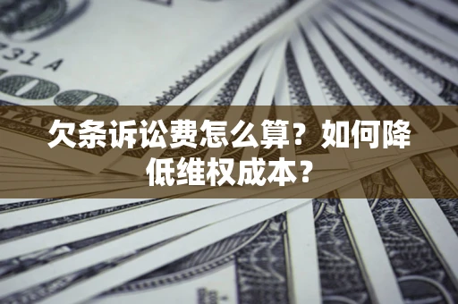 北京欠条诉讼费怎么算？如何降低维权成本？