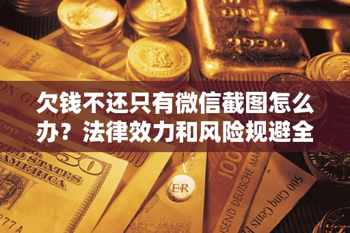 北京欠钱不还只有微信截图怎么办？法律效力和风险规避全解析