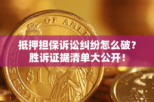 北京抵押担保诉讼纠纷怎么破？胜诉证据清单大公开！