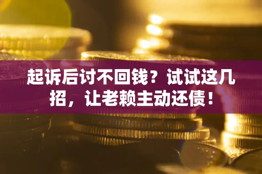 北京起诉后讨不回钱？试试这几招，让老赖主动还债！