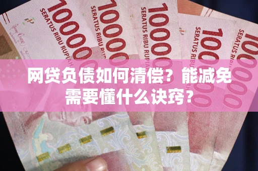北京网贷负债如何清偿？能减免需要懂什么诀窍？