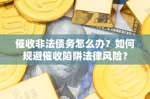 北京催收非法债务怎么办？如何规避催收陷阱法律风险？