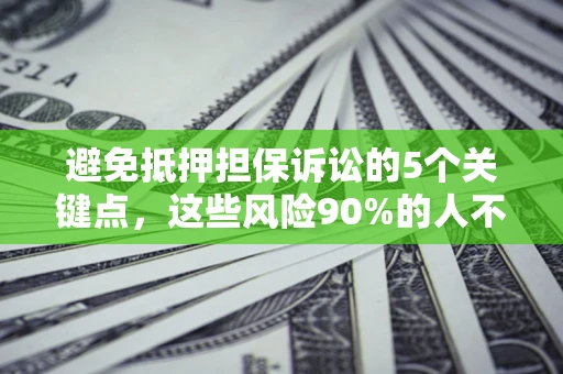 北京避免抵押担保诉讼的5个关键点，这些风险90%的人不知道！