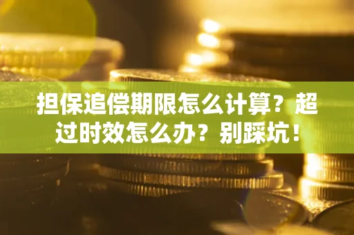 北京担保追偿期限怎么计算？超过时效怎么办？别踩坑！