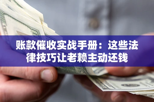 北京账款催收实战手册：这些法律技巧让老赖主动还钱