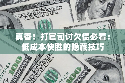 北京真香！打官司讨欠债必看：低成本快胜的隐藏技巧