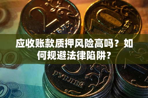 北京应收账款质押风险高吗？如何规避法律陷阱？