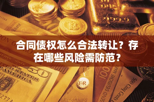 北京合同债权怎么合法转让？存在哪些风险需防范？