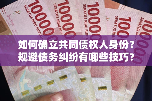 北京如何确立共同债权人身份？规避债务纠纷有哪些技巧？