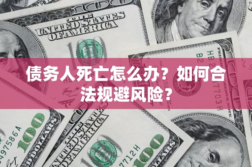北京债务人死亡怎么办？如何合法规避风险？