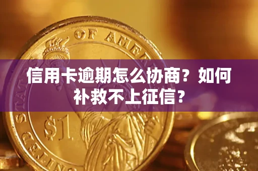 北京信用卡逾期怎么协商？如何补救不上征信？