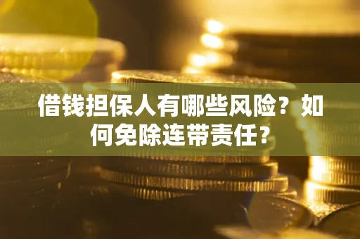 北京借钱担保人有哪些风险？如何免除连带责任？