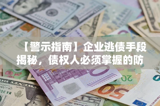 北京【警示指南】企业逃债手段揭秘，债权人必须掌握的防坑宝典