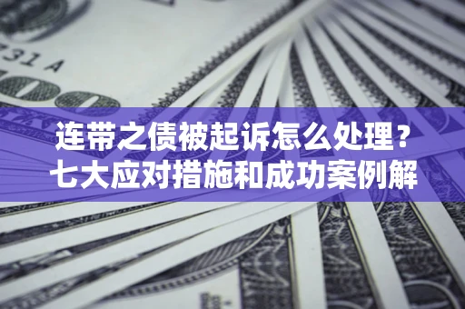 北京连带之债被起诉怎么处理？七大应对措施和成功案例解析