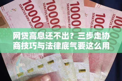 北京网贷高息还不出？三步走协商技巧与法律底气要这么用