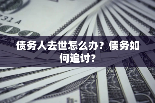 北京债务人去世怎么办？债务如何追讨？