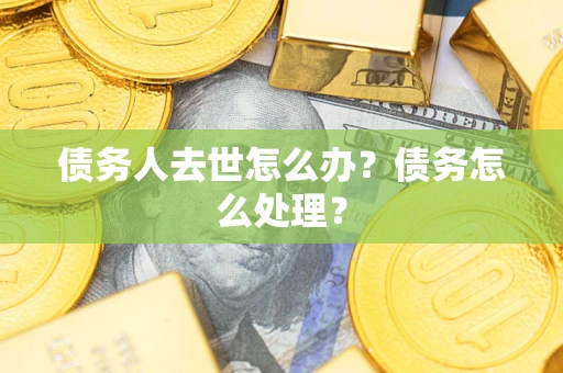 北京债务人去世怎么办？债务怎么处理？