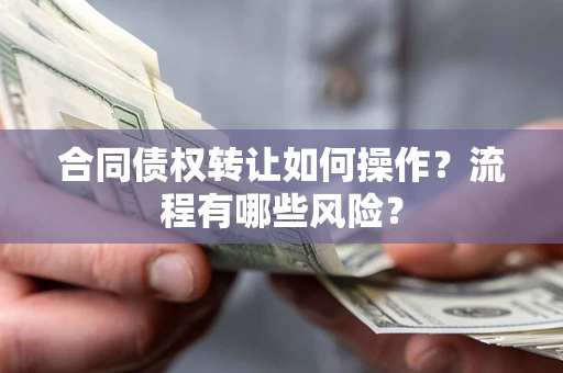 北京合同债权转让如何操作？流程有哪些风险？