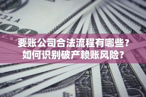 北京要账公司合法流程有哪些？如何识别破产赖账风险？