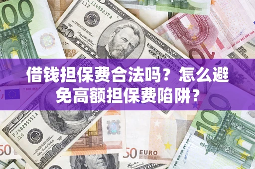 北京借钱担保费合法吗？怎么避免高额担保费陷阱？