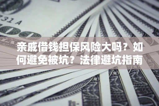 北京亲戚借钱担保风险大吗？如何避免被坑？法律避坑指南