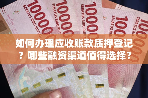 北京如何办理应收账款质押登记？哪些融资渠道值得选择？