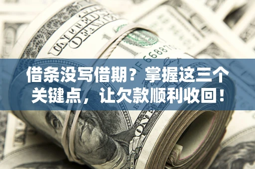 北京借条没写借期？掌握这三个关键点，让欠款顺利收回！