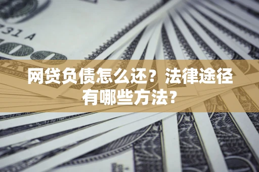 北京网贷负债怎么还？法律途径有哪些方法？
