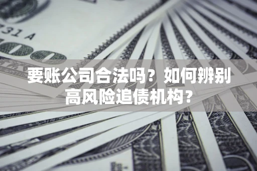 北京要账公司合法吗？如何辨别高风险追债机构？