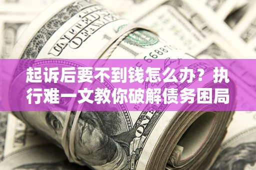 北京起诉后要不到钱怎么办？执行难一文教你破解债务困局