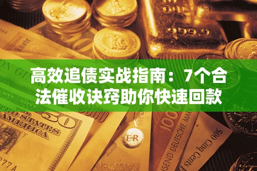 北京高效追债实战指南：7个合法催收诀窍助你快速回款