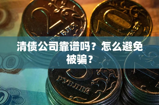 北京清债公司靠谱吗？怎么避免被骗？
