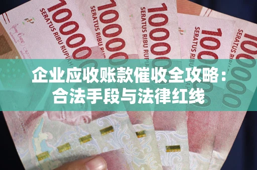 北京企业应收账款催收全攻略：合法手段与法律红线
