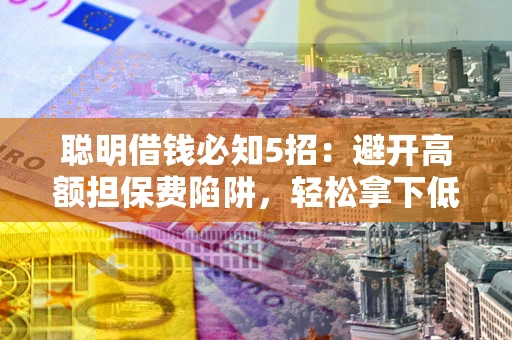 北京聪明借钱必知5招：避开高额担保费陷阱，轻松拿下低息贷款