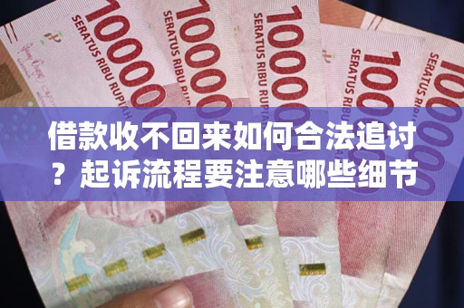 北京借款收不回来如何合法追讨？起诉流程要注意哪些细节？