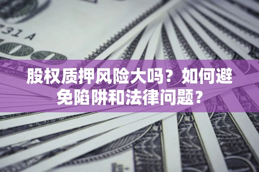 北京股权质押风险大吗？如何避免陷阱和法律问题？