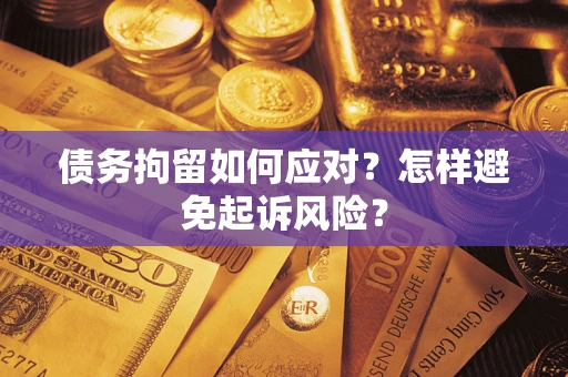 北京债务拘留如何应对？怎样避免起诉风险？