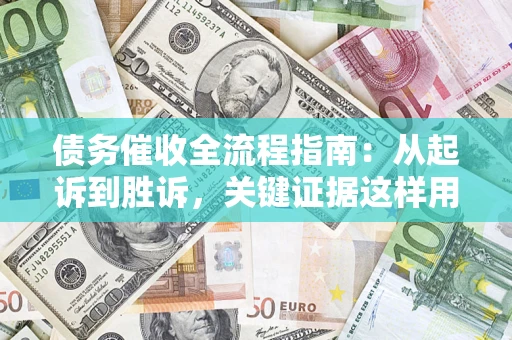 北京债务催收全流程指南：从起诉到胜诉，关键证据这样用