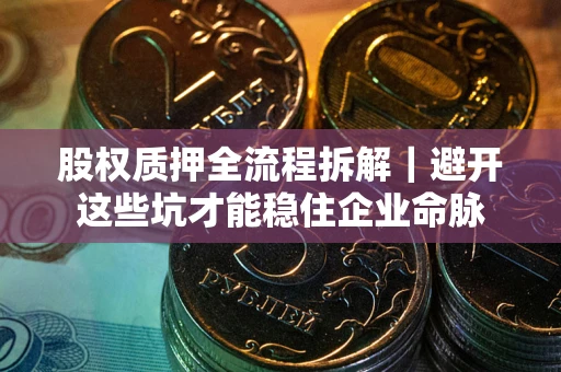 北京股权质押全流程拆解｜避开这些坑才能稳住企业命脉