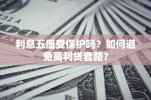 北京利息五厘受保护吗？如何避免高利贷套路？